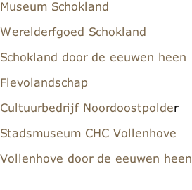 Museum Schokland  Werelderfgoed Schokland  Schokland door de eeuwen heen  Flevolandschap  Cultuurbedrijf Noordoostpolder  Stadsmuseum CHC Vollenhove  Vollenhove door de eeuwen heen